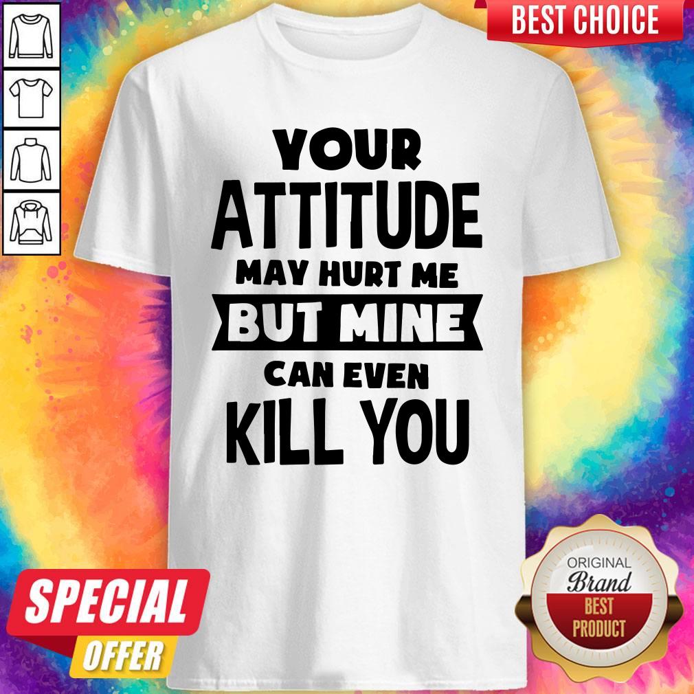 Premium My Attitude Can Even Kill You Shirt