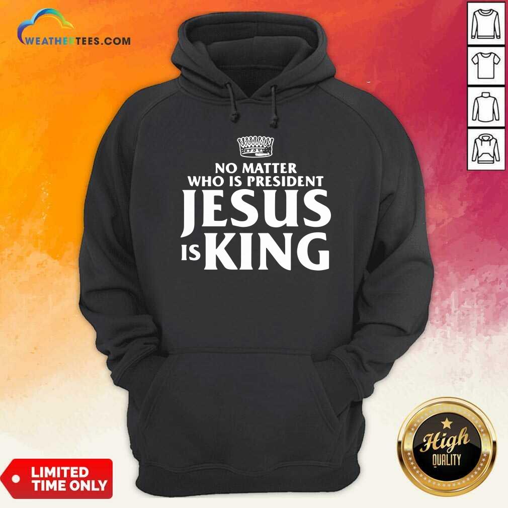 Premium No Matter Who Is President Jesus is King Shirt