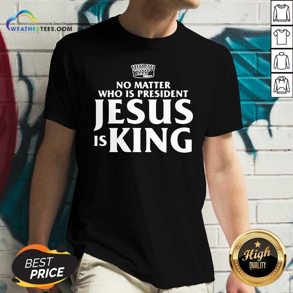 Premium No Matter Who Is President Jesus is King Shirt