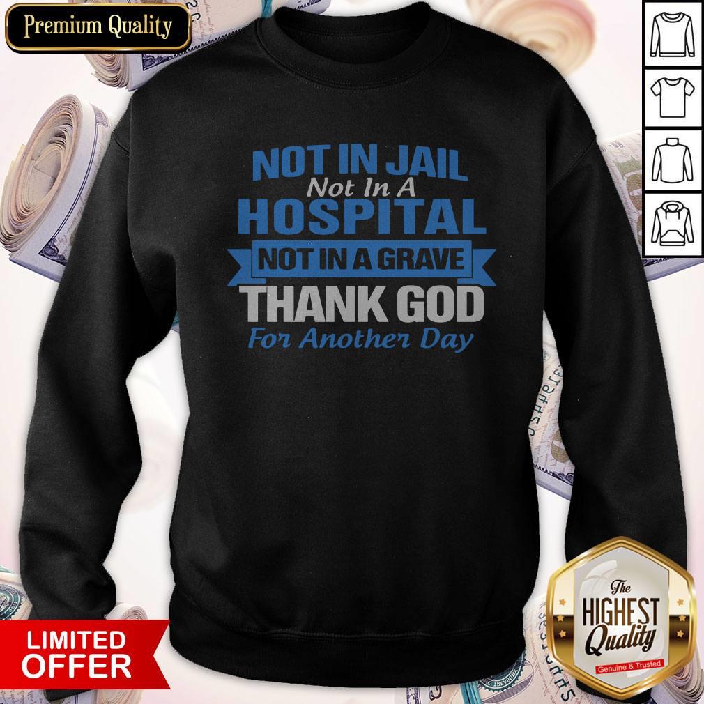 Premium Not In Jail Hospital Not In A Grave For Another Day Shirt