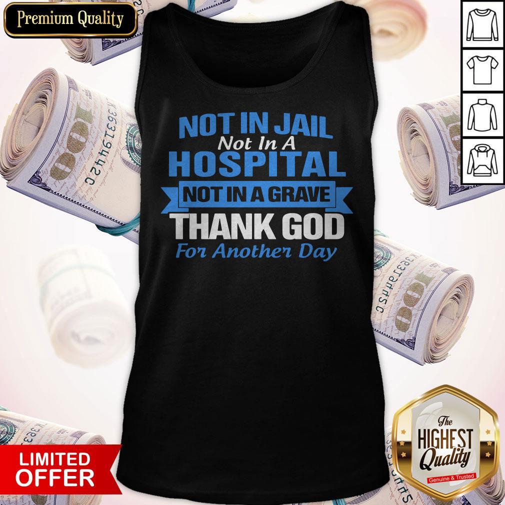 Premium Not In Jail Hospital Not In A Grave For Another Day Shirt