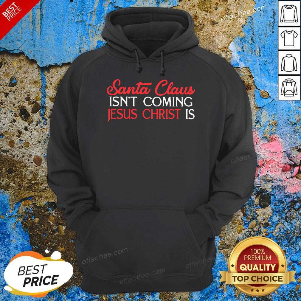 Premium Santa Claus Isn’t Coming Jesus Christ Is Shirt