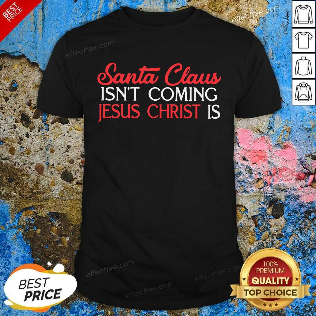 Premium Santa Claus Isn’t Coming Jesus Christ Is Shirt