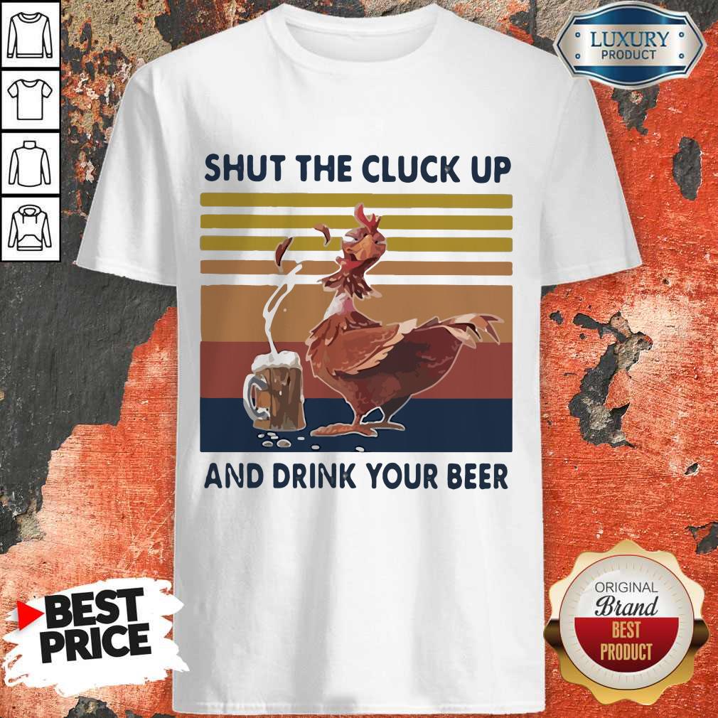 Premium Shut The Cluck Up And Drink Your Beer Vintage Shirt