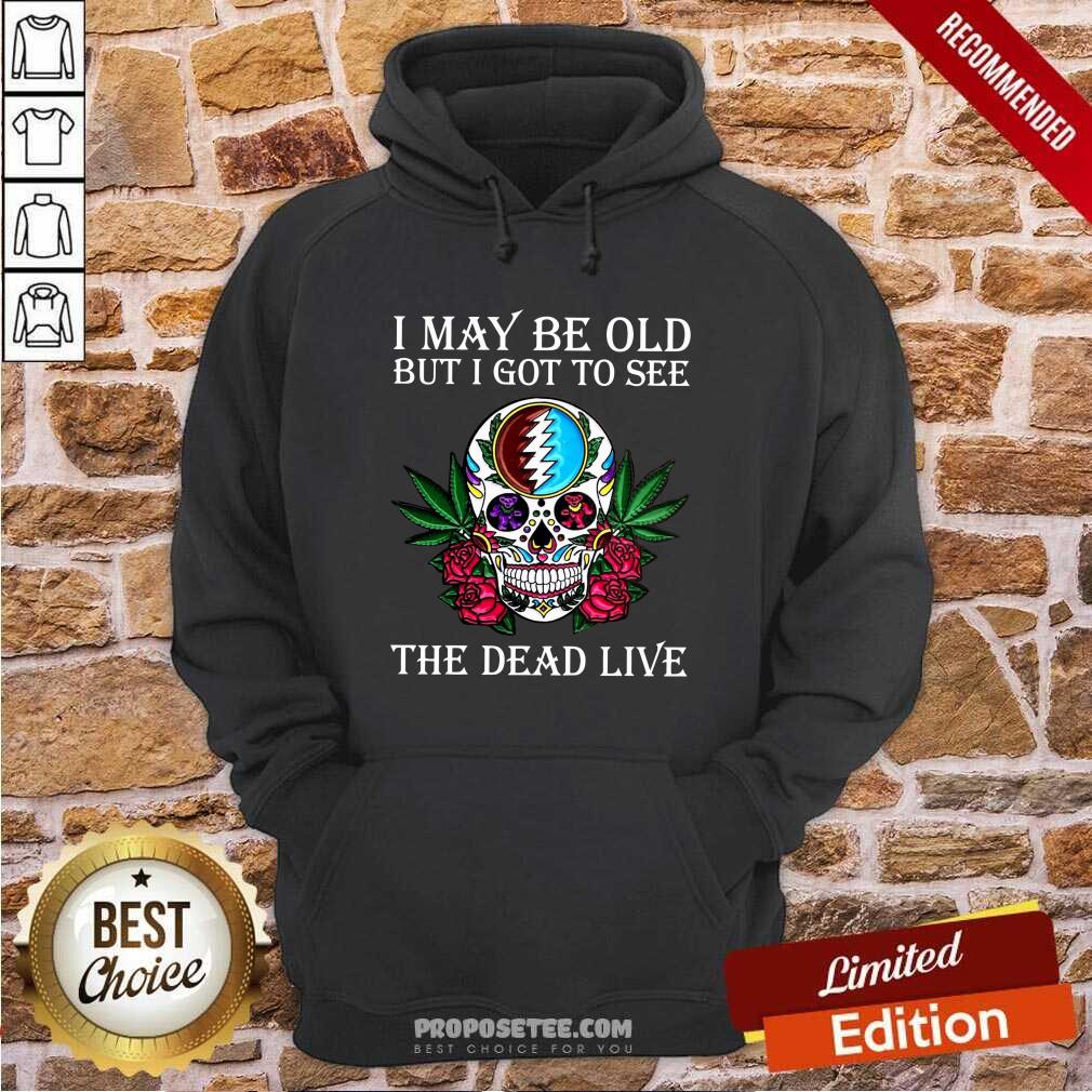 Premium Sugar Skull I May Be Old But I Got To See The Dead Live Rose Shirt
