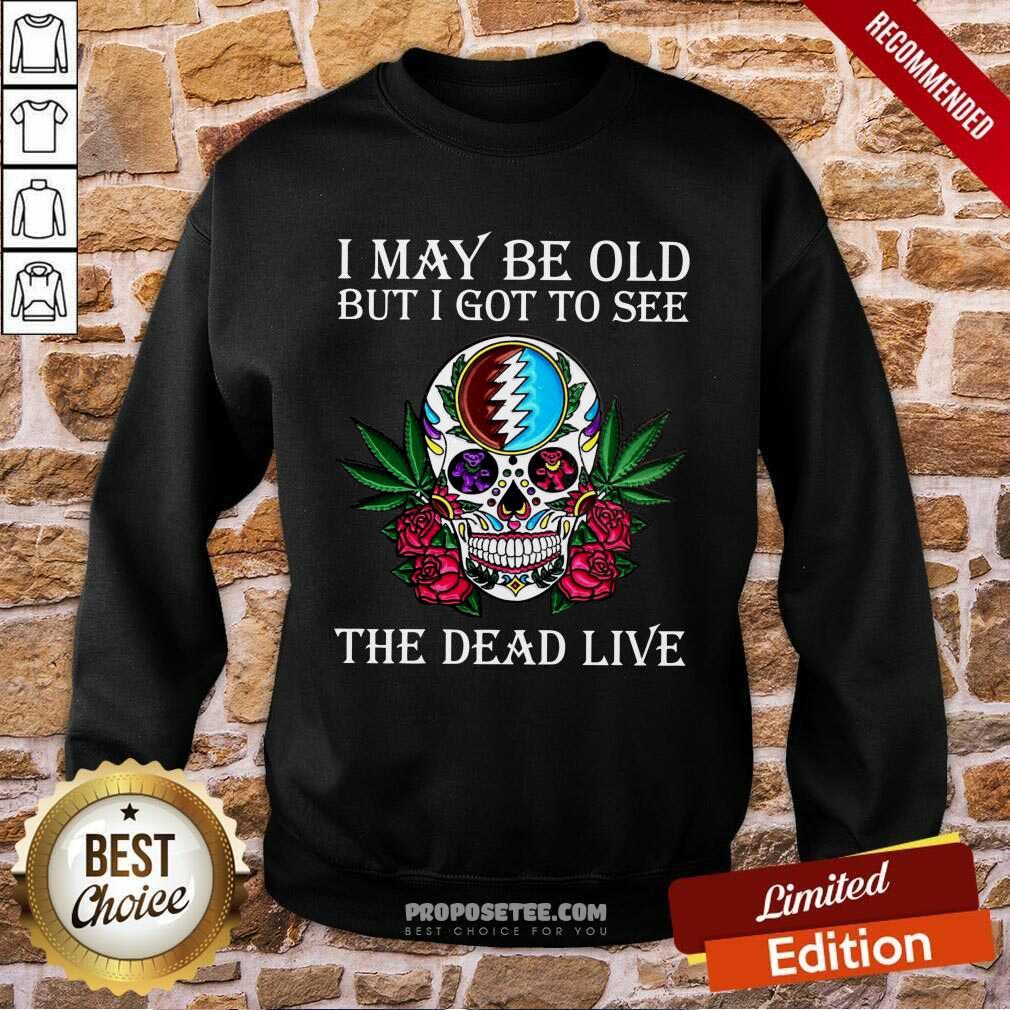 Premium Sugar Skull I May Be Old But I Got To See The Dead Live Rose Shirt