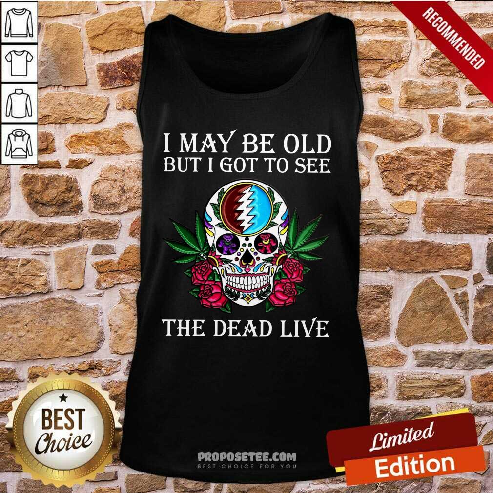 Premium Sugar Skull I May Be Old But I Got To See The Dead Live Rose Shirt