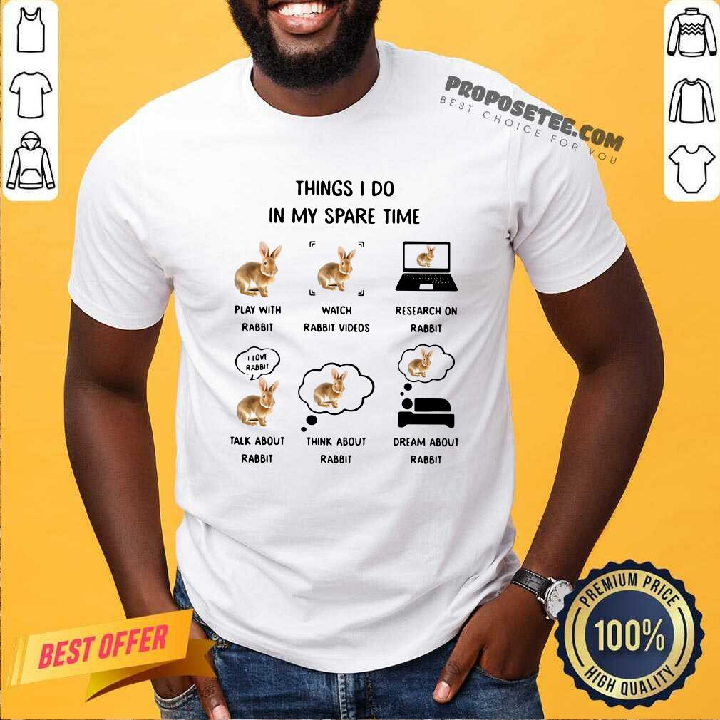 premium-things-i-do-in-my-spare-time-play-with-rabbit-watch-rabbit-videos-research-on-rabbit-shirt.jpg