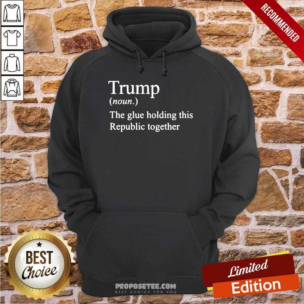 Premium Trump Noun The Glue Holding This Republic Together Shirt