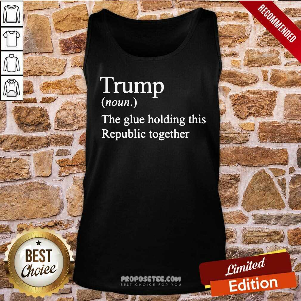 Premium Trump Noun The Glue Holding This Republic Together Shirt