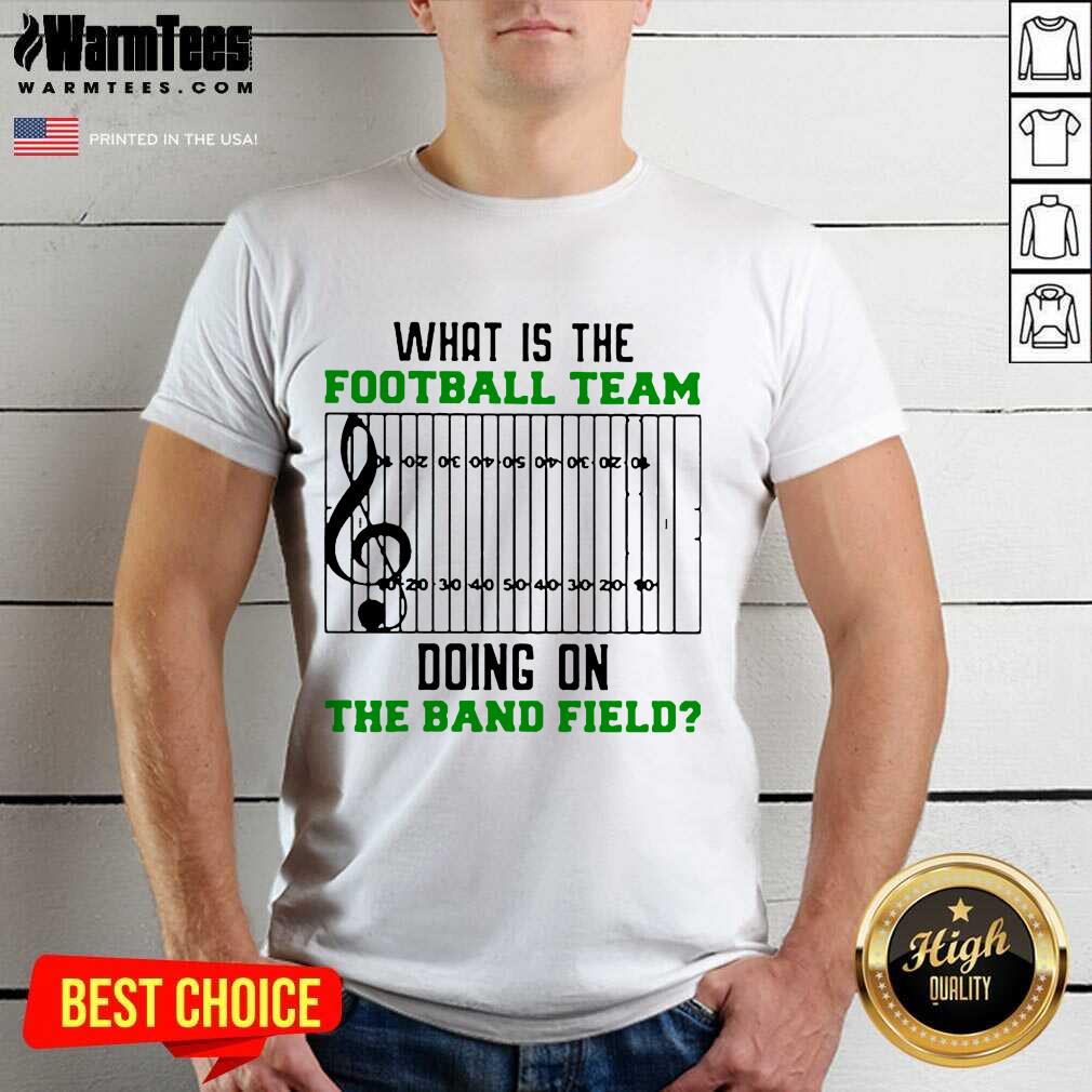 Premium What Is The Football Team Doing On The Band Field Shirt