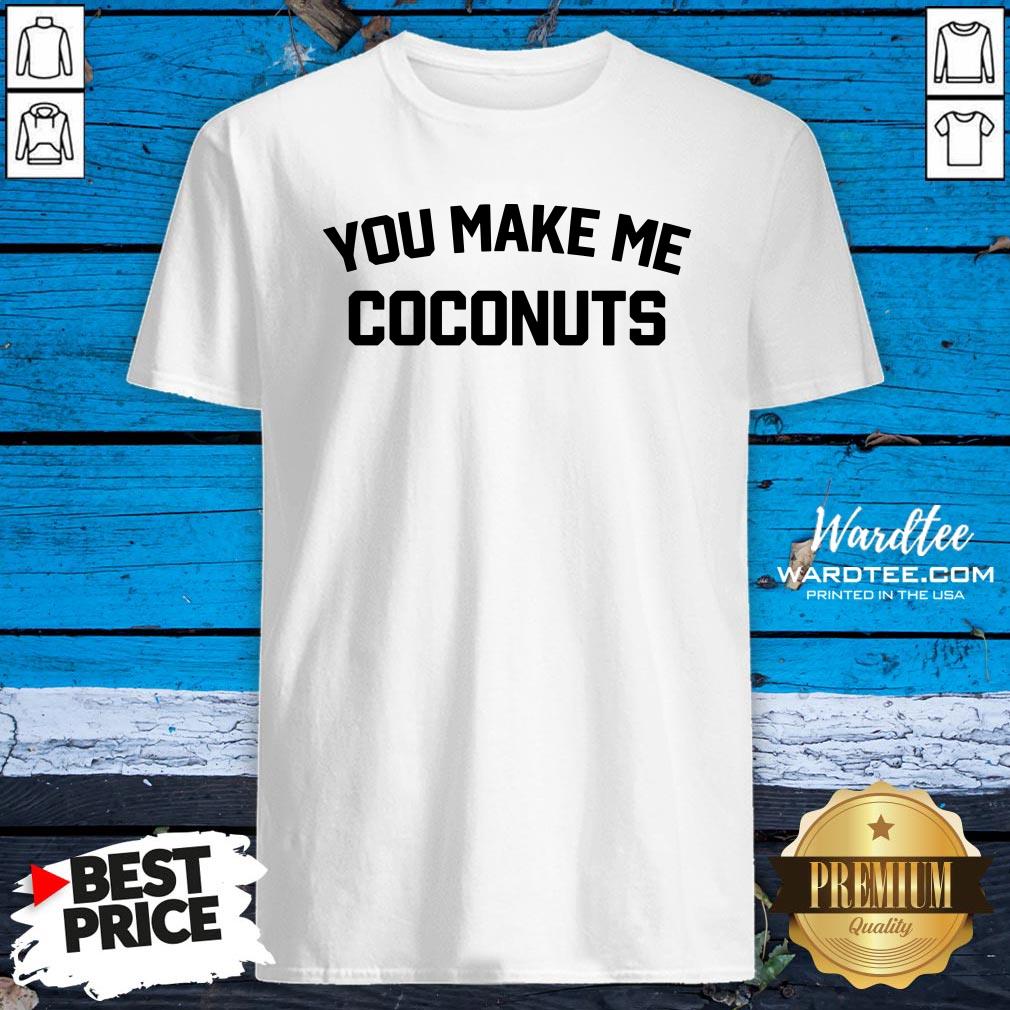 Premium You Make Me Coconuts Shirt