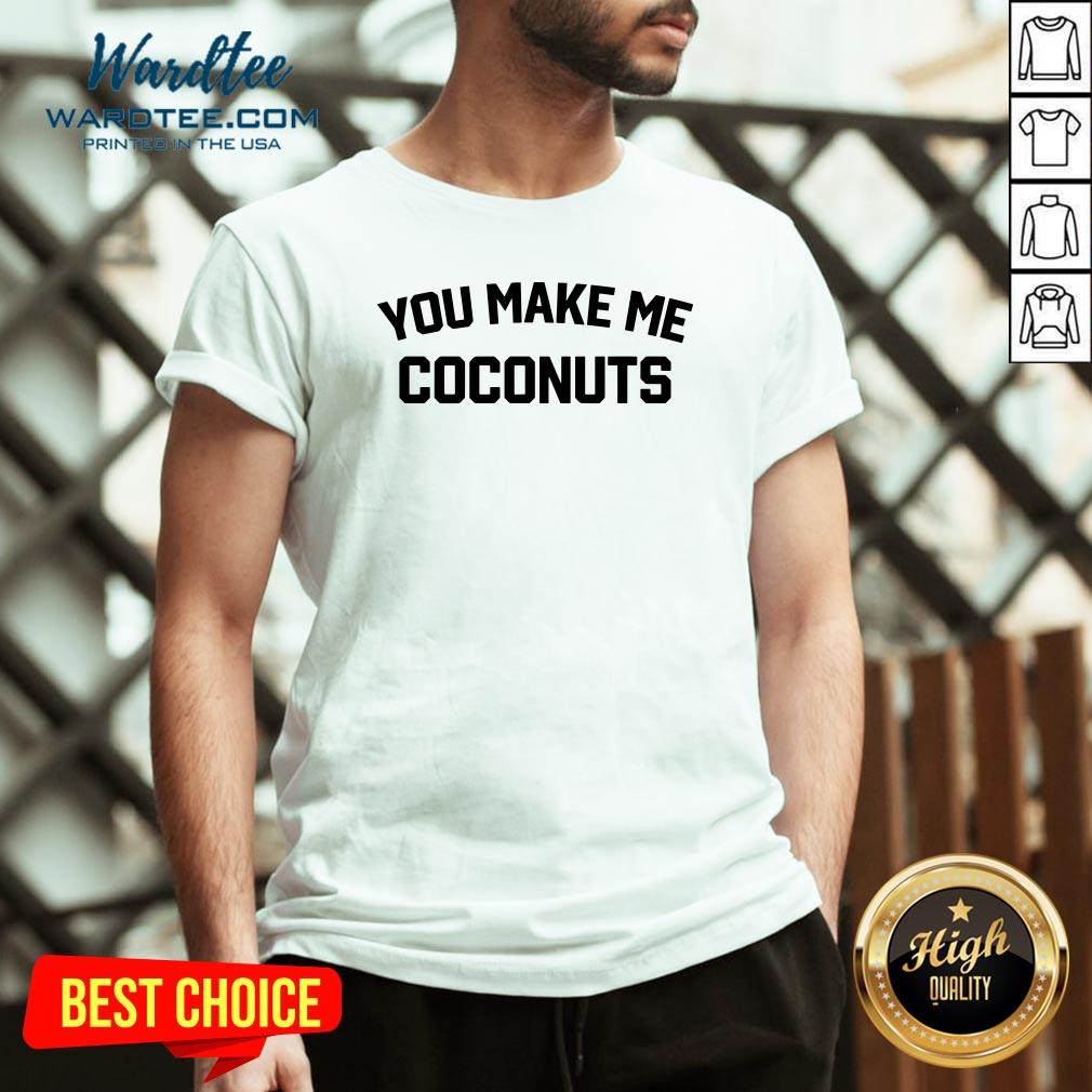 Premium You Make Me Coconuts Shirt