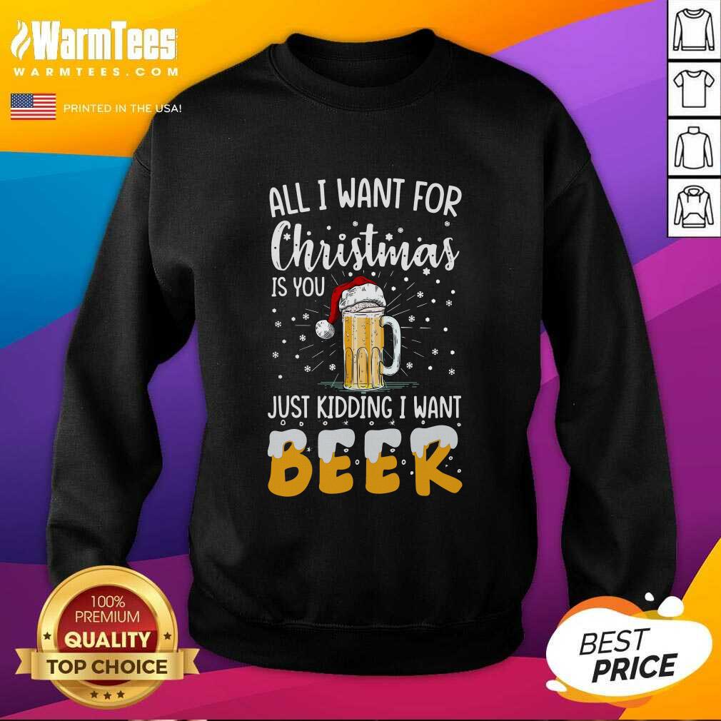 Pretty All I Want For Christmas Is You Just Kidding I Want Beer Shirt