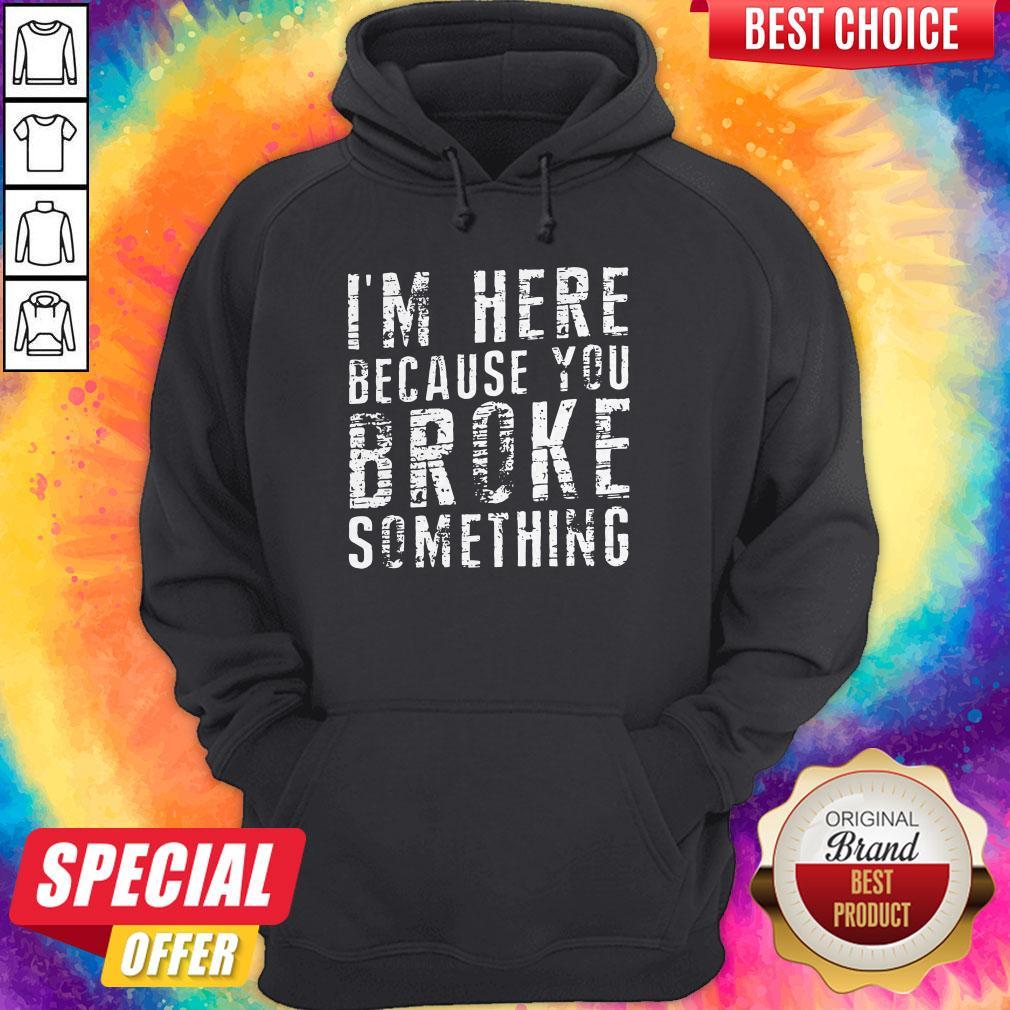 Pretty Black Im Here Because You Broke Something Shirt