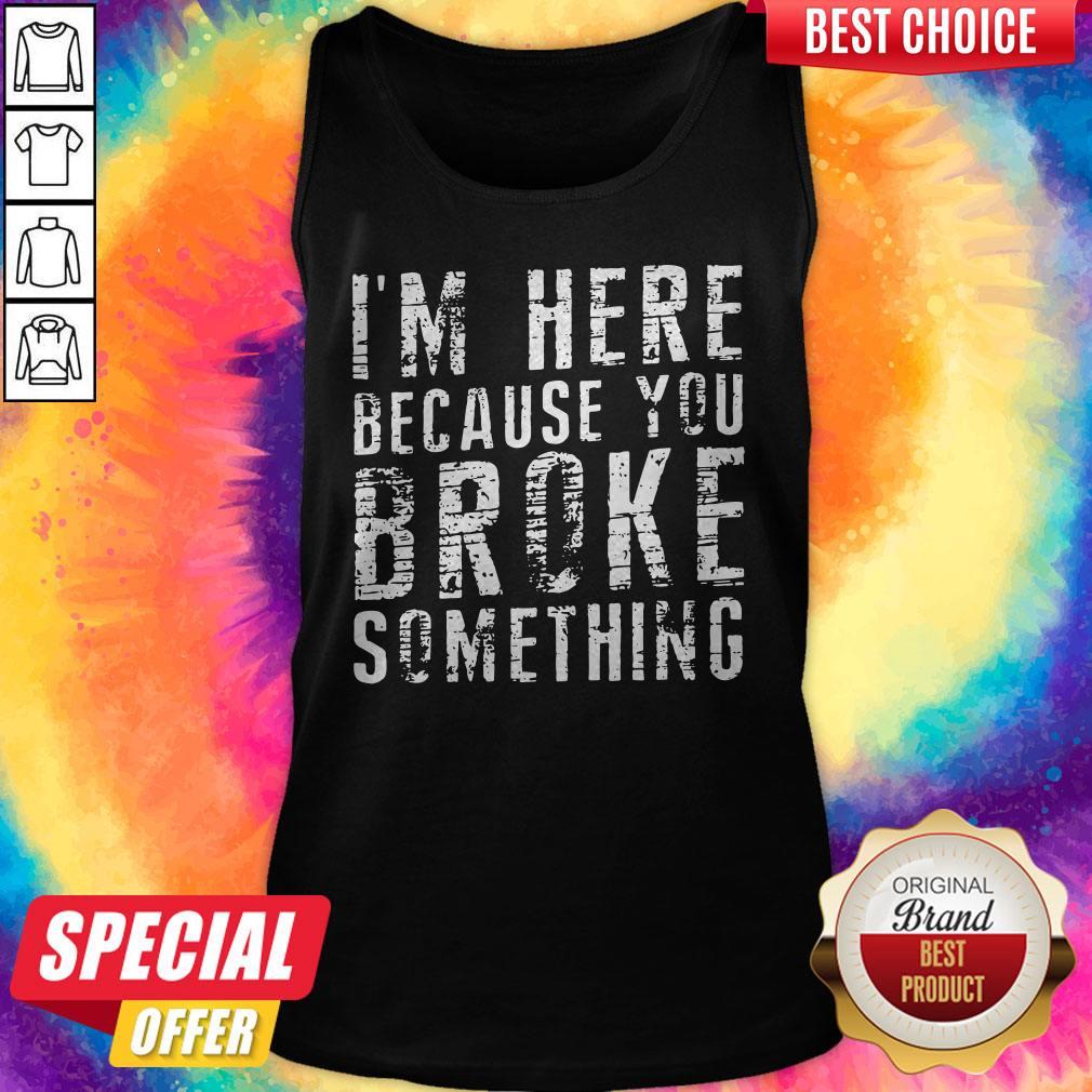 Pretty Black Im Here Because You Broke Something Shirt