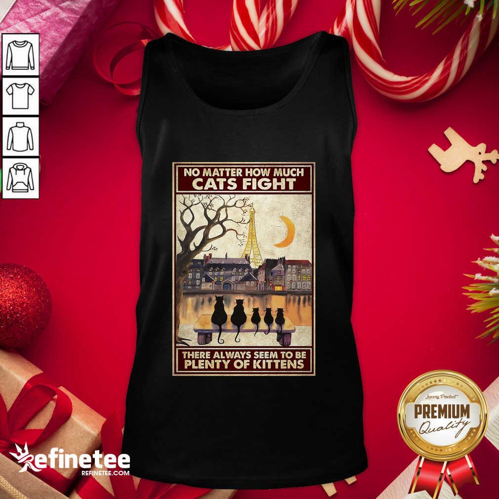 pretty-cats-no-matter-how-much-cats-fight-there-always-seem-to-be-plenty-of-kittens-poster-tank-top.jpg