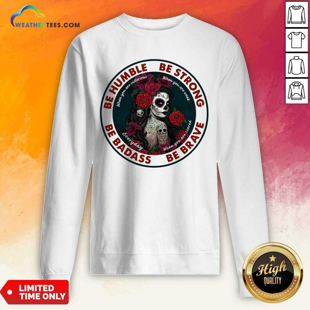 Pretty Caveira Mexicana Skull Be Humble Be Strong Be Badass And Be Brave Shirt