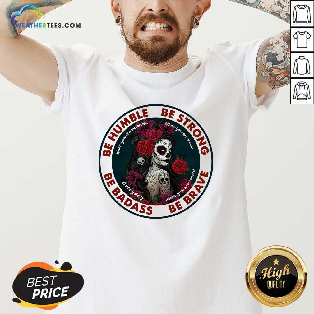 Pretty Caveira Mexicana Skull Be Humble Be Strong Be Badass And Be Brave Shirt