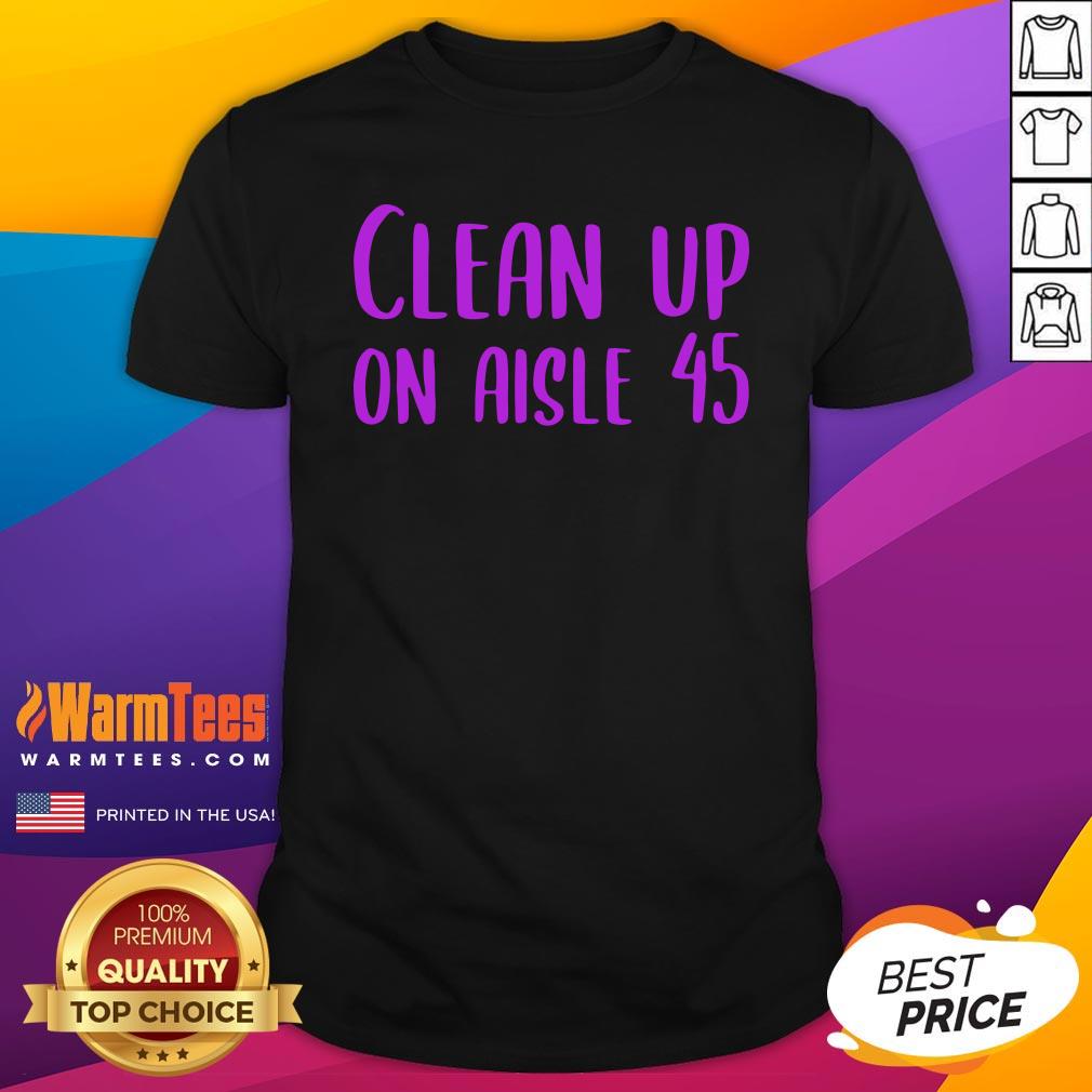 Pretty Clean Up on Aisle 45 Biden Harris Shirt