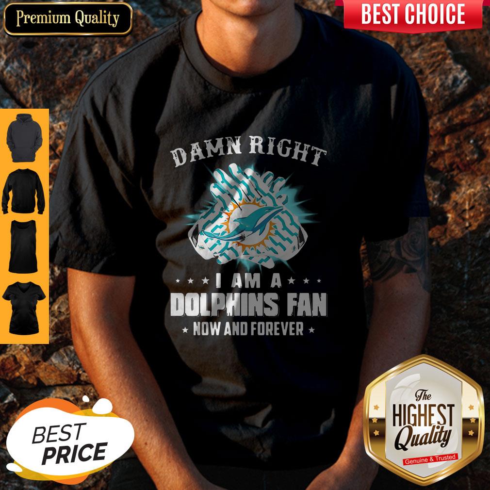 Pretty Damn Right I Am A Dolphins Fan Now And Forever Shirt