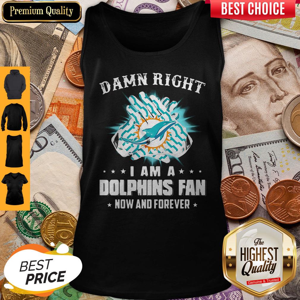 Pretty Damn Right I Am A Dolphins Fan Now And Forever Shirt