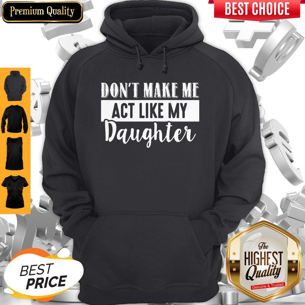 Pretty Don't Make Me Act Like My Daughter Shirt
