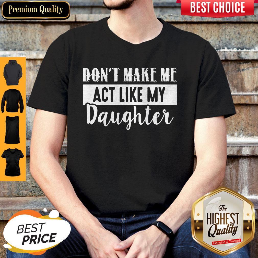 Pretty Don't Make Me Act Like My Daughter Shirt