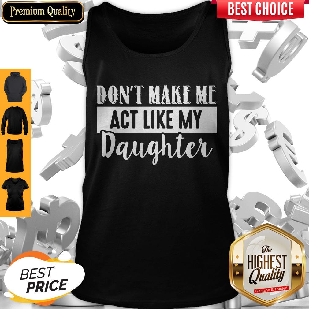 Pretty Don't Make Me Act Like My Daughter Shirt