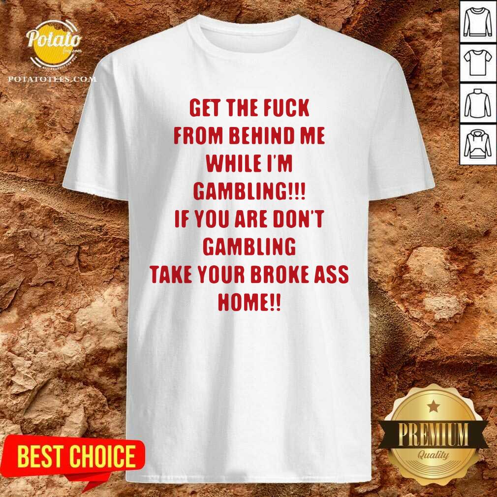 Pretty Get The Fuck From Behind Me While I Am Gambling Shirt
