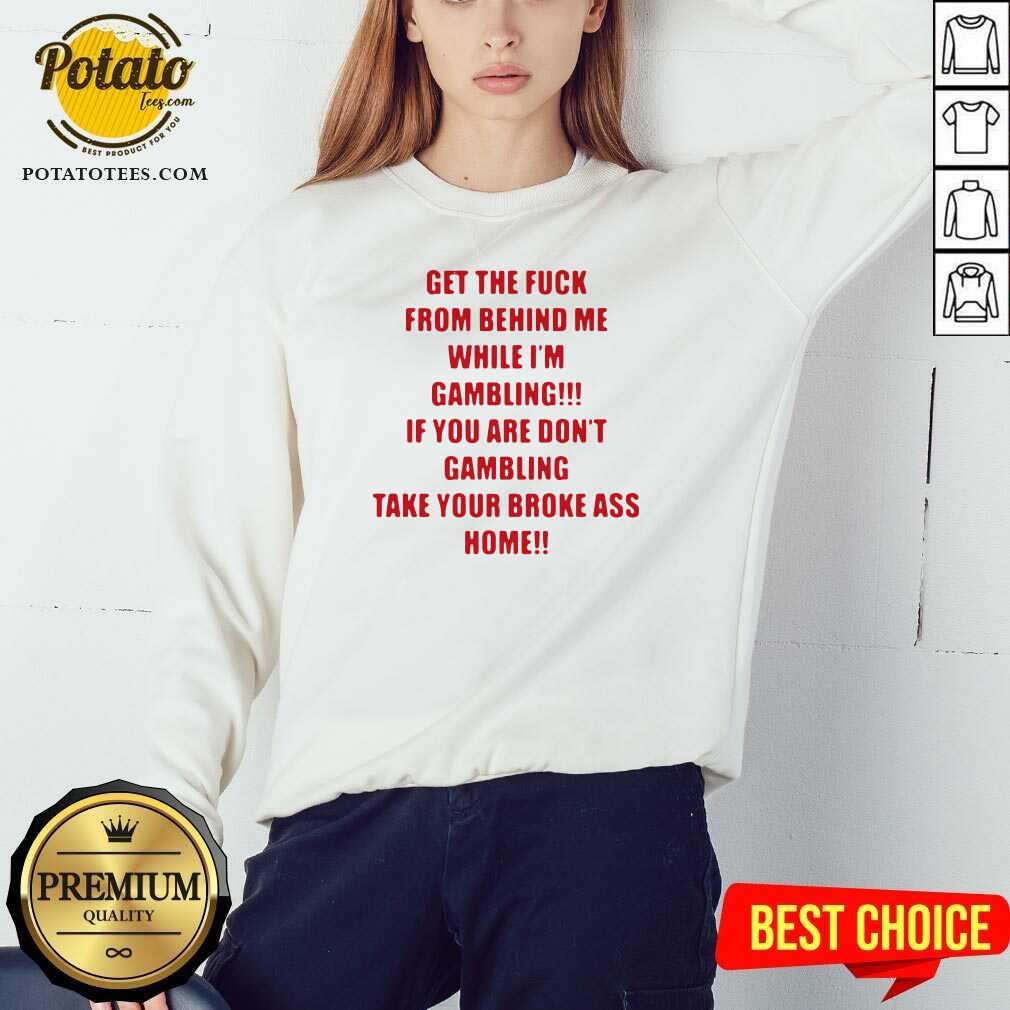 Pretty Get The Fuck From Behind Me While I Am Gambling Shirt