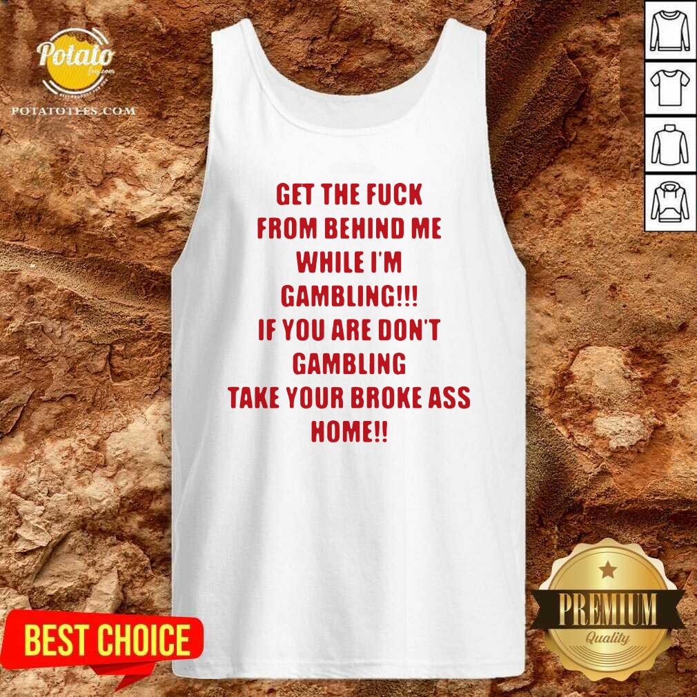 Pretty Get The Fuck From Behind Me While I Am Gambling Shirt