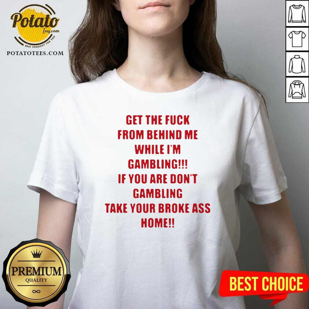 Pretty Get The Fuck From Behind Me While I Am Gambling Shirt