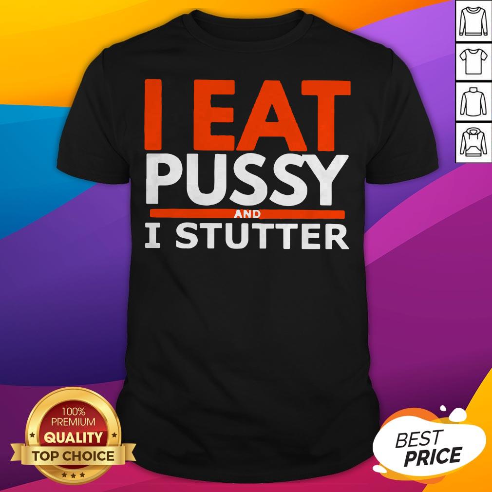Pretty I Eat Pussy And I Stutter Shirt