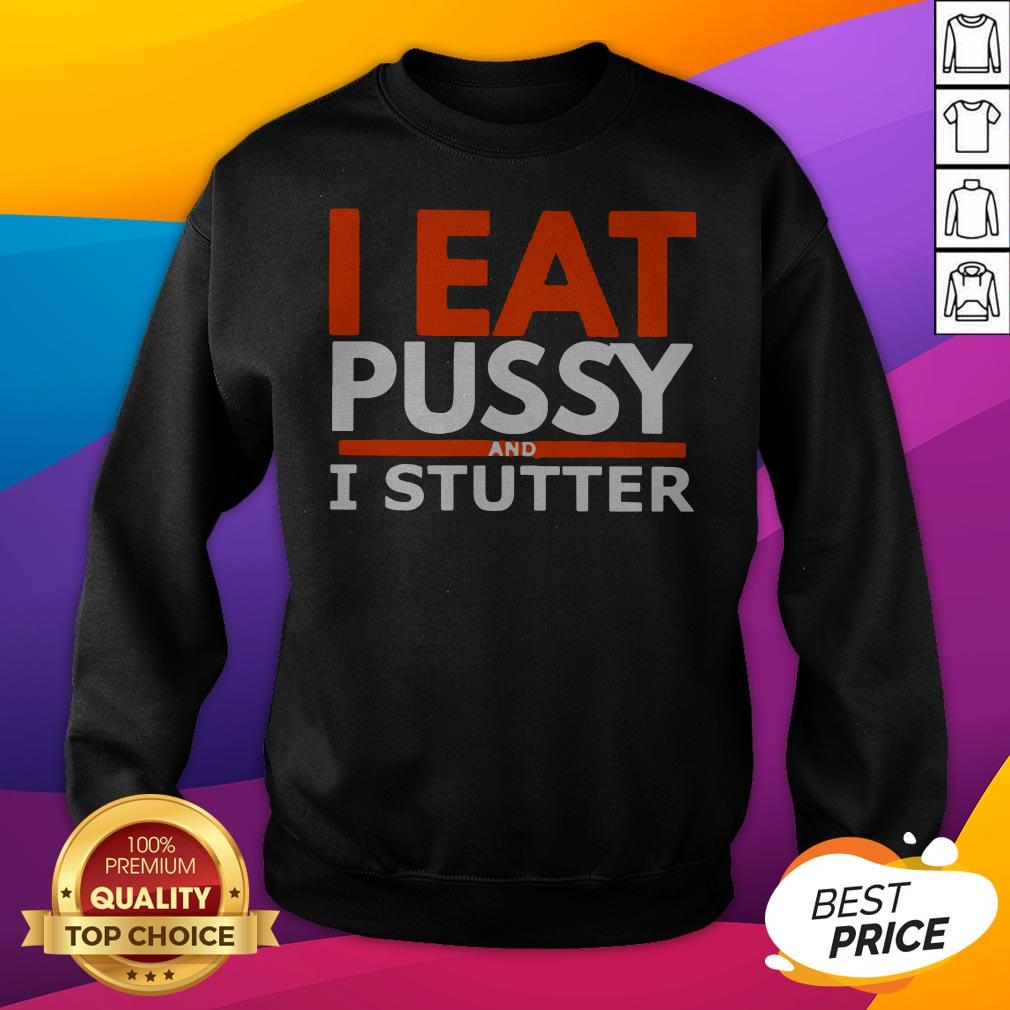 Pretty I Eat Pussy And I Stutter Shirt