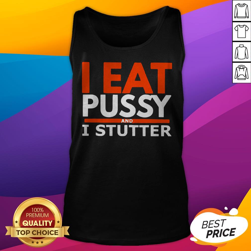 Pretty I Eat Pussy And I Stutter Shirt