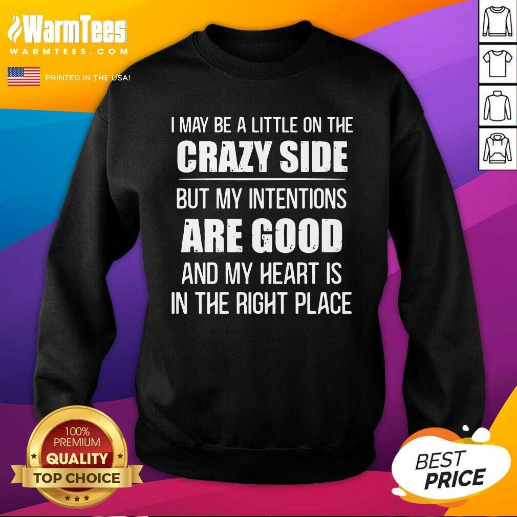 pretty-i-may-be-a-little-on-the-crazy-side-but-my-intentions-are-good-and-my-heart-issweatshirt.jpg