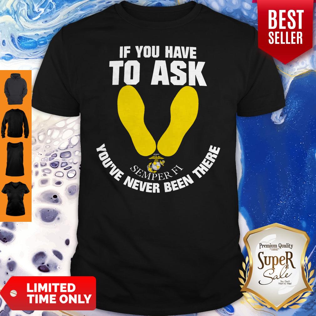 Pretty If You Have To Ask Semper Fi You’ve Never Been There’s Shirt