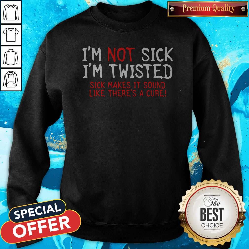 pretty-im-not-sick-im-twisted-sick-makes-it-sound-like-theres-a-cure-sweatshirt.jpg
