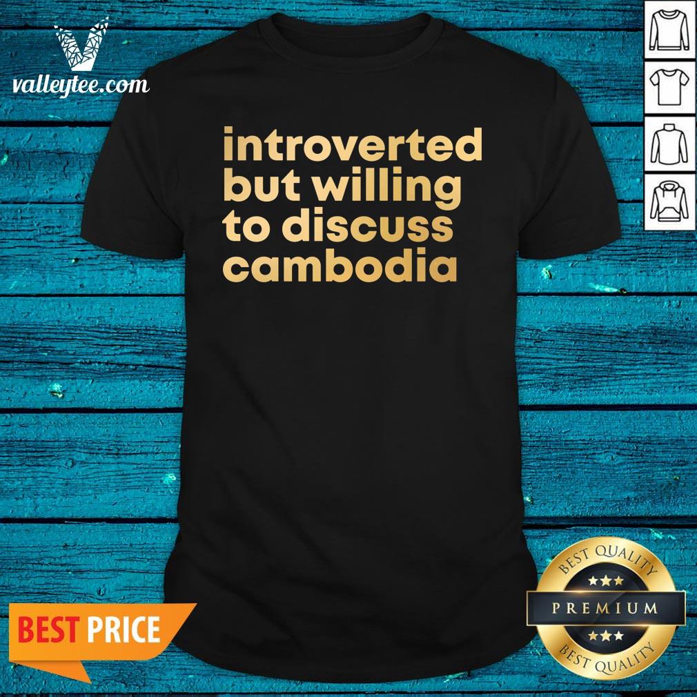 Pretty Introverted But Willing To Discuss Cambodia Quote Shirt