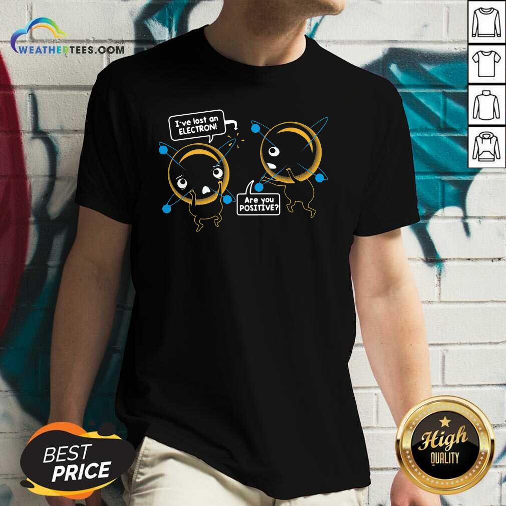 Pretty I’ve Lost An Electron Are You Positive Shirt