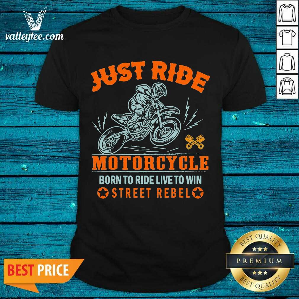 Pretty Just Ride Motorcycle Born To Ride Live To Win Street Rebel Shirt