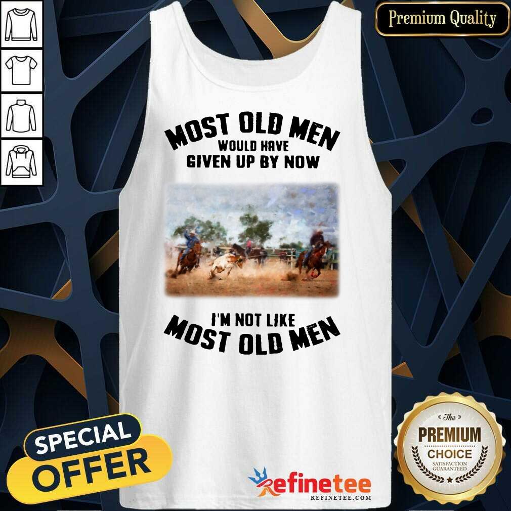 Pretty Most Old Men Would Have Given Up By Now Team Roping Shirt