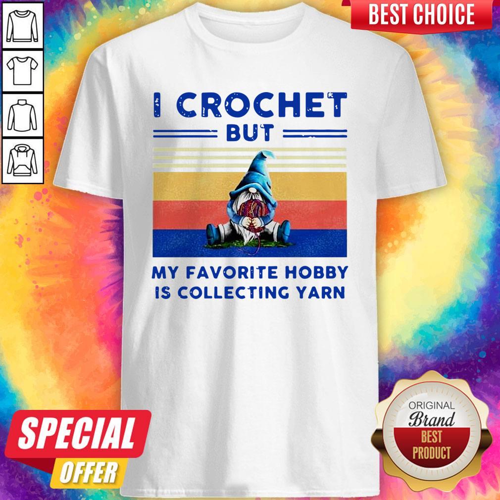 pretty-pro-gnome-i-crochet-but-my-favorite-hobby-is-collecting-yarn-vintage-shirt.jpg