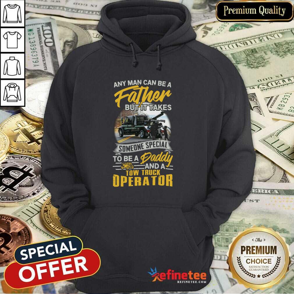 pro-any-man-can-be-a-father-but-it-takes-someone-special-to-be-a-daddy-and-a-tow-truck-operator-hoodie.jpg