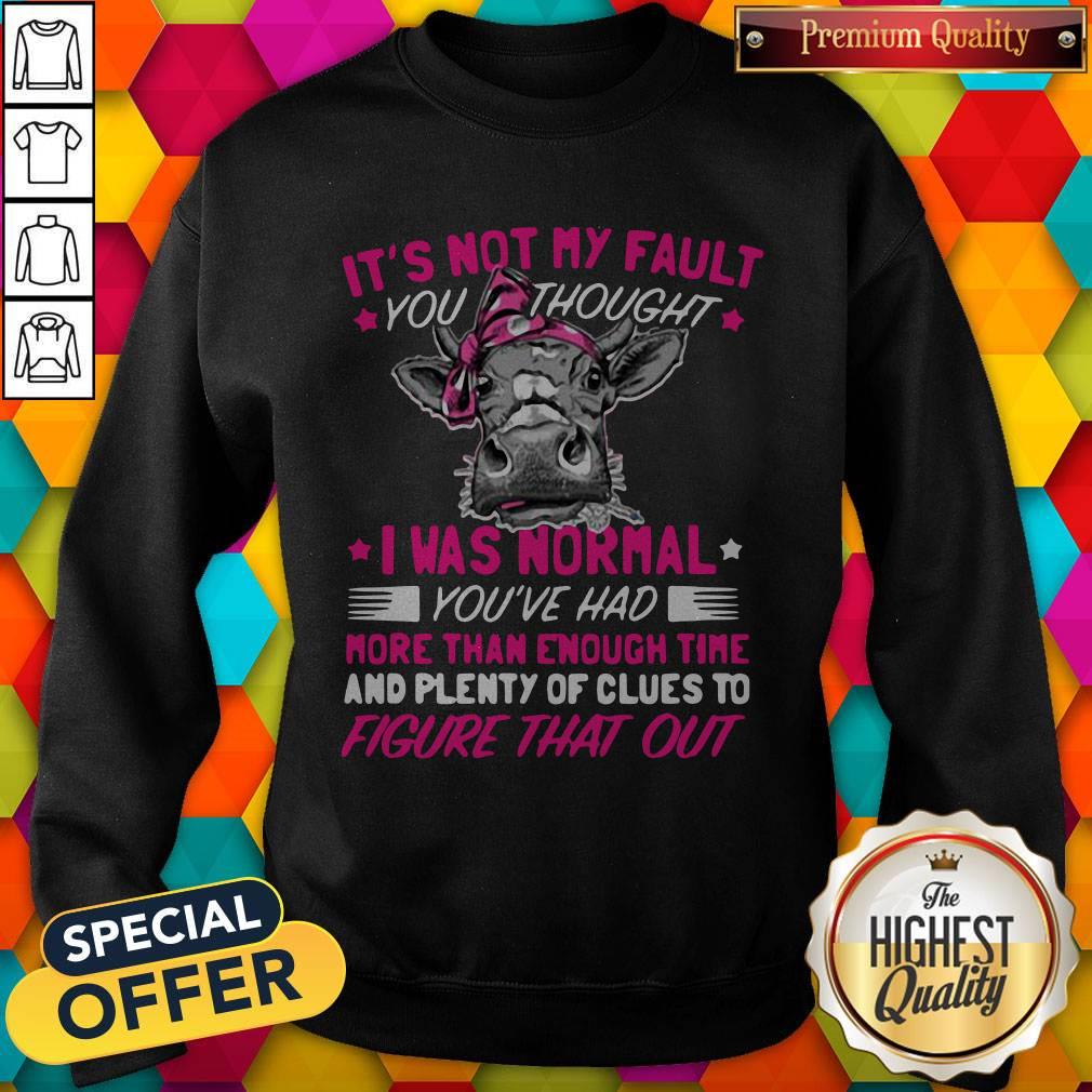 pro-cow-its-not-my-fault-you-thought-i-was-normal-youve-had-more-thansweatshirt.jpg