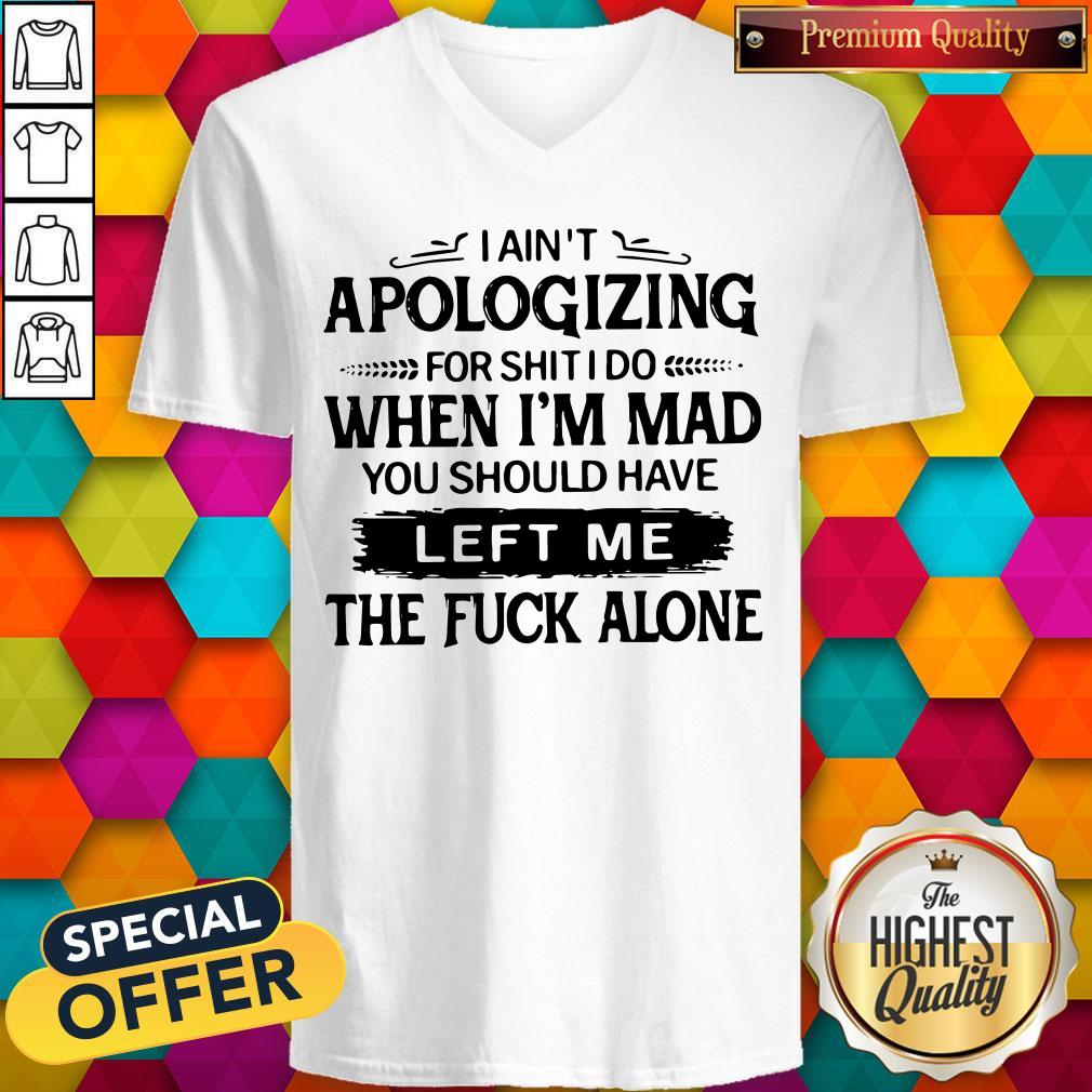 pro-i-aint-apologizing-for-shit-i-do-when-im-mad-you-should-have-left-me-v-neck.jpg