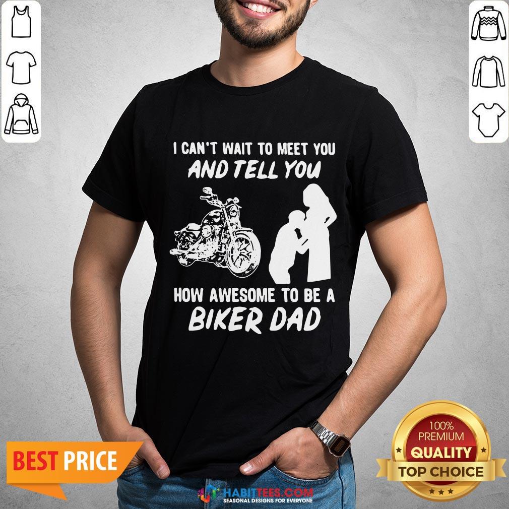 Pro I Can’t Wait To Meer You And Tell You How Awesome To Be A Biker Dad Shirt