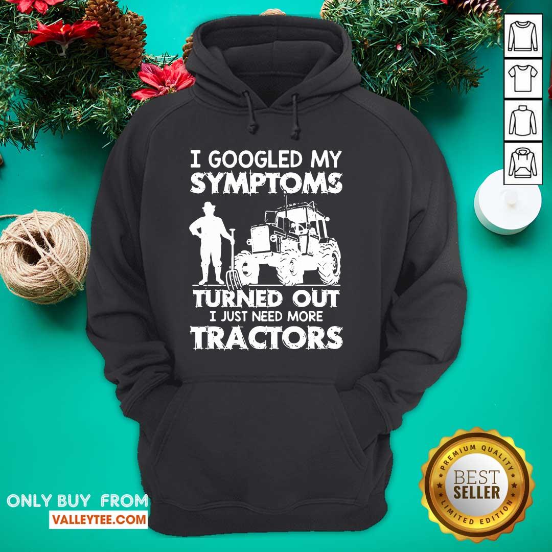 Pro I Googled My Symptoms Turns Out I Just Need More Tractors Shirt