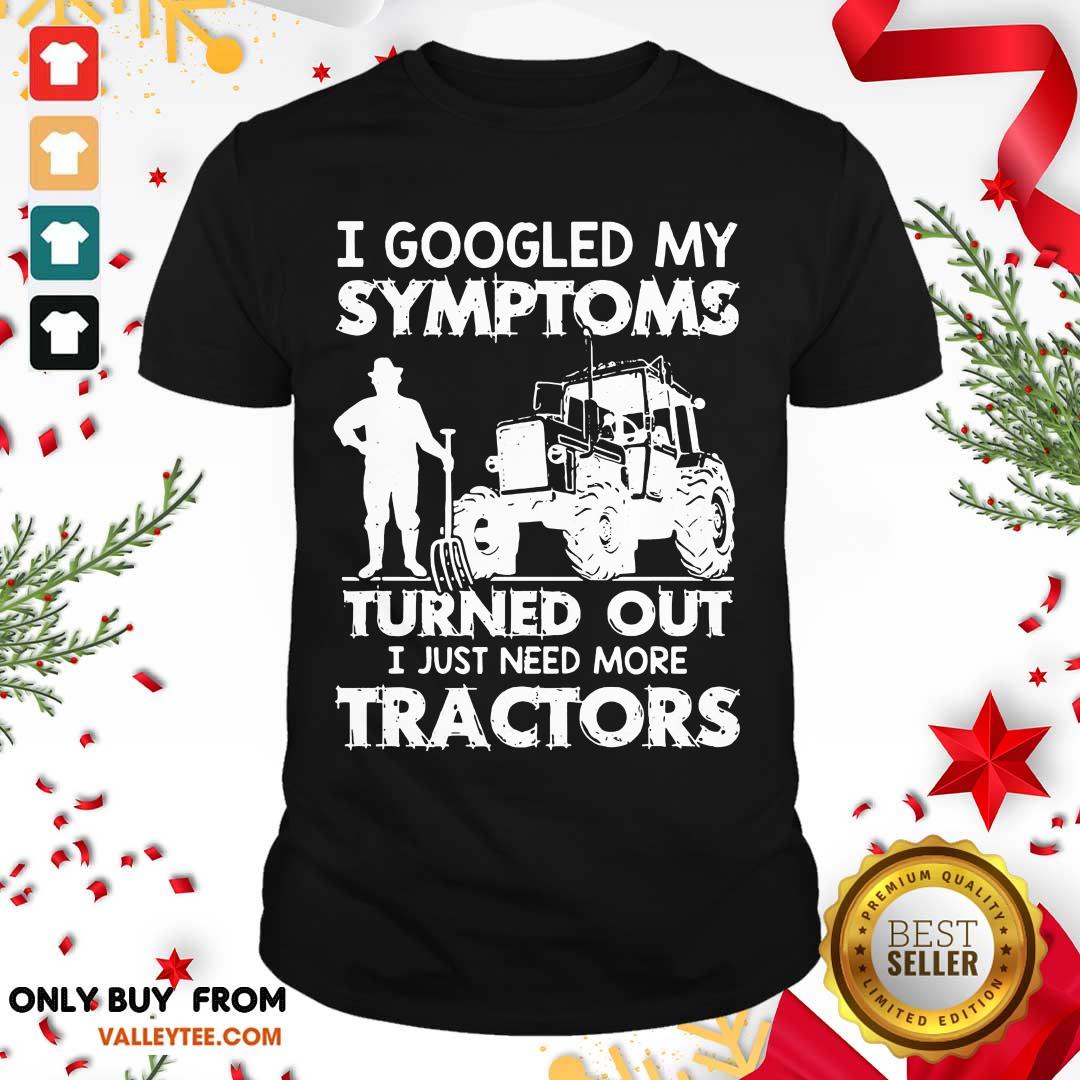 Pro I Googled My Symptoms Turns Out I Just Need More Tractors Shirt